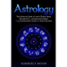 Astrology: The Ultimate Guide to the 12 Zodiac Signs, Numerology, and Kundalini Rising + A Comprehensive Guide to Tarot Reading
