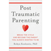 Post-Traumatic Parenting: Break the Cycle and Become the Parent You Always Wanted to Be