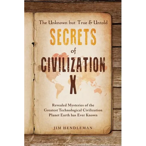 The Unknown but True & Untold Secrets of Civilization X: Revealed Mysteries of the Greatest Technological Civilization Planet Earth has Ever Known