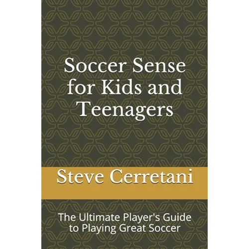 Soccer Sense for Kids and Teenagers: The Ultimate Player's Guide to Playing Great Soccer