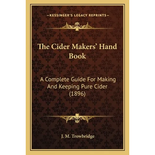 The Cider Makers' Hand Book: A Complete Guide For Making And Keeping Pure Cider (1896)