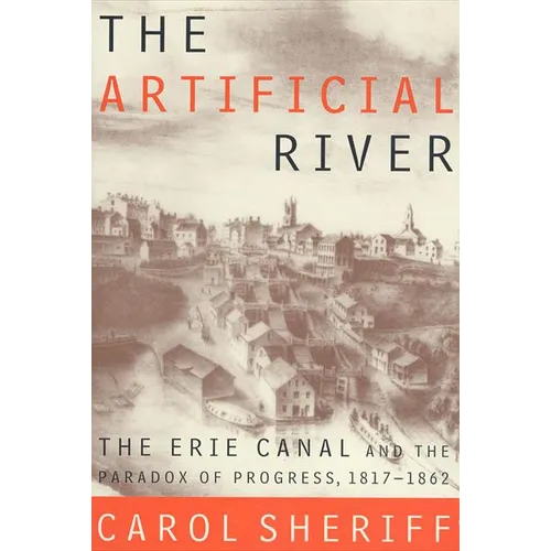 The Artificial River: The Erie Canal and the Paradox of Progress, 1817-1862