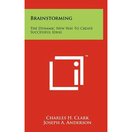 Brainstorming: The Dynamic New Way To Create Successful Ideas