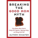 Breaking the Good Mom Myth: Every Mom's Modern Guide to Getting Past Perfection, Regaining Sanity, and Raising Great Kids