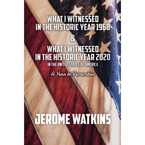 What I Witnessed in the Historic Year 1968 and What I Witnessed in the Historic Year 2020 in the United States of America: A Year to Remember