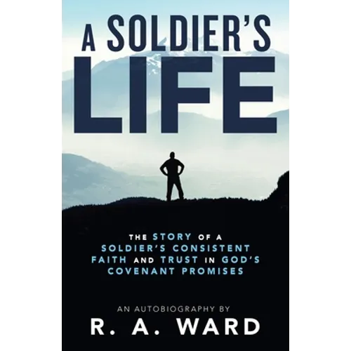 A Soldier's Life: The Story of a Soldier's Consistent Faith and Trust in God's Covenant Promises