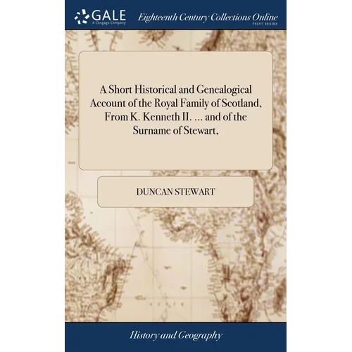 A Short Historical and Genealogical Account of the Royal Family of Scotland, From K. Kenneth II. ... and of the Surname of Stewart,