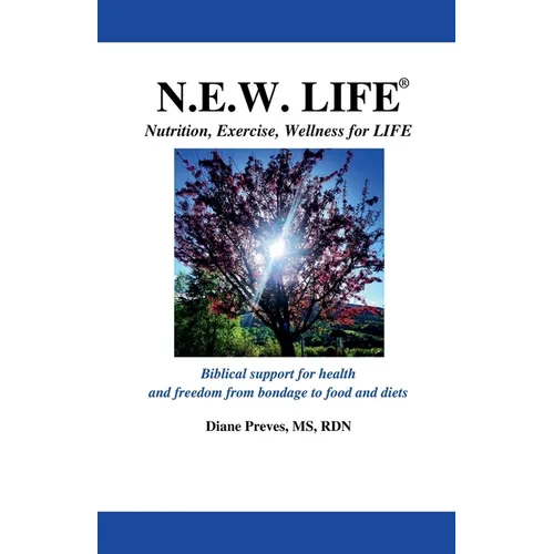 N.E.W. LIFE (Nutrition, Exercise, Wellness for LIFE): Biblical Support for Health and Freedom from Bondage to Food and Diets