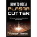 How to Use a Plasma Cutter: The Essential Handbook for Metal Artists and Fabricators