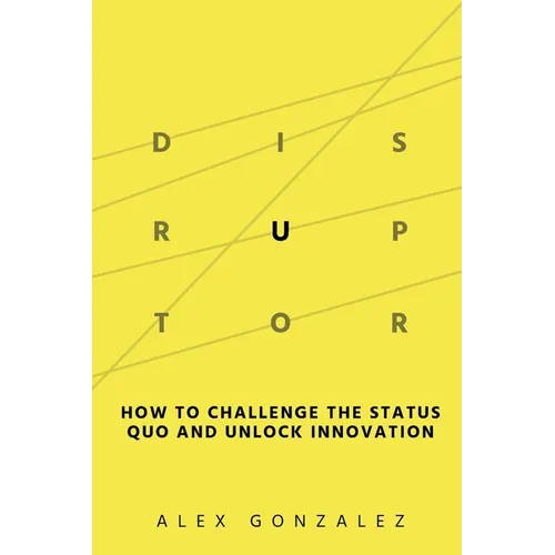 Disruptor: How to Challenge the Status Quo and Unlock Innovation