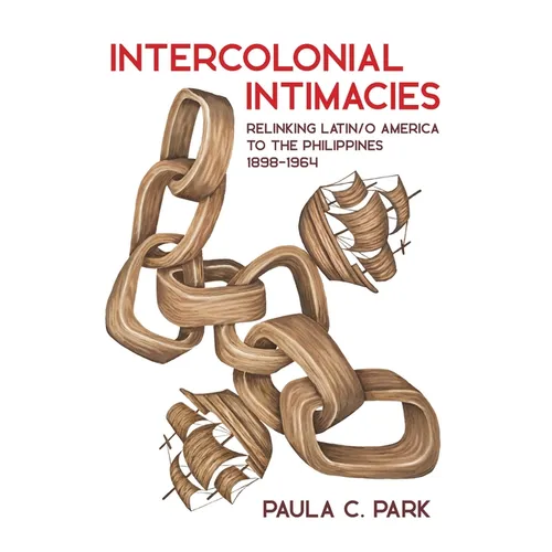 Intercolonial Intimacies: Relinking Latin/O America to the Philippines, 1898-1964