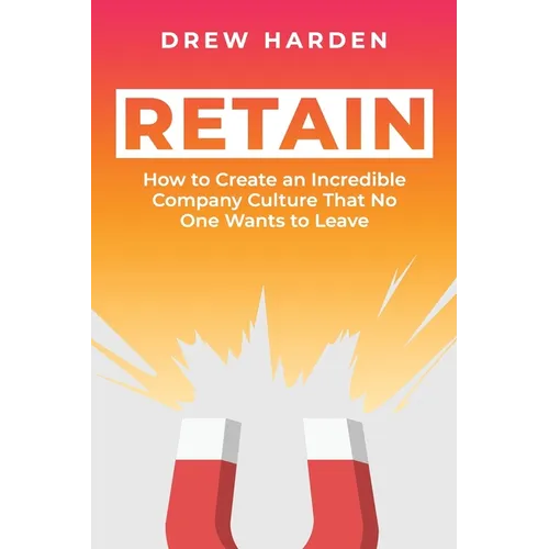 Retain: How to Create an Incredible Company Culture that No One Wants to Leave