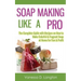 Soap Making Like A Pro: The Complete Guide with Recipes on How to Make Colorful & Fragrant Soap at Home for Fun & Profit