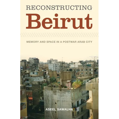 Reconstructing Beirut: Memory and Space in a Postwar Arab City