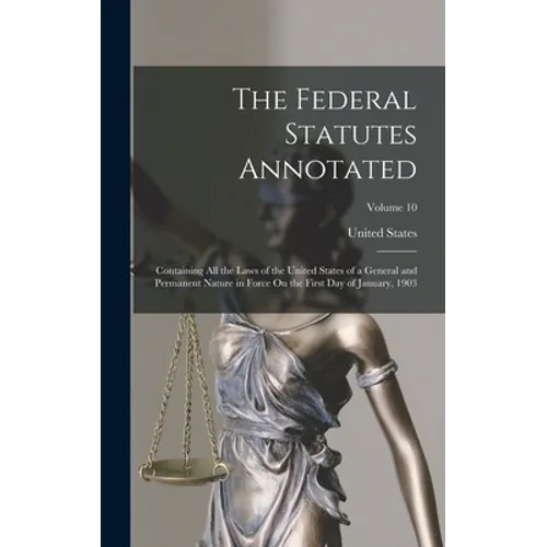 The Federal Statutes Annotated: Containing All the Laws of the United States of a General and Permanent Nature in Force On the First Day of January, 1