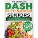 The Complete DASH Diet Cookbook for Seniors: 2000 Days of Delicious, Heart-Healthy, Easy-to-Prepare Low-Sodium Recipes to Lower Blood Pressure and Sup