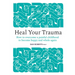 Heal Your Trauma: How to Overcome a Painful Childhood to Become Happy and Whole Again