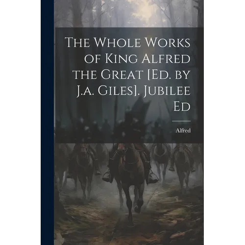The Whole Works of King Alfred the Great [Ed. by J.a. Giles]. Jubilee Ed