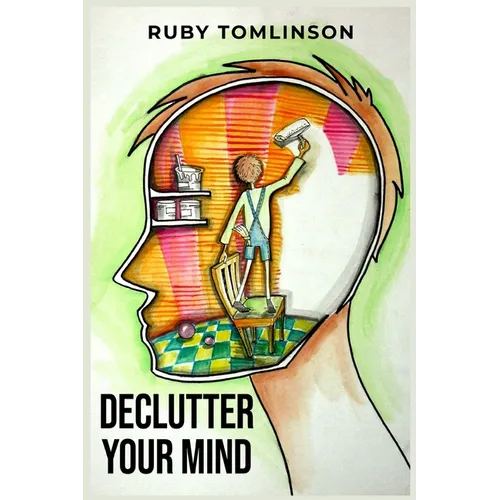 Declutter Your Mind: Achieve Mental Clarity and Inner Peace through Mindful Decluttering (2023 Guide for Beginners)