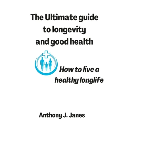 The Ultimate guide to longevity and good health: How to live a healthy longlife