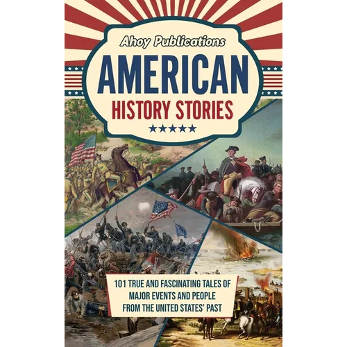 American History Stories: 101 True and Fascinating Tales of Major Events and People from the United States' Past