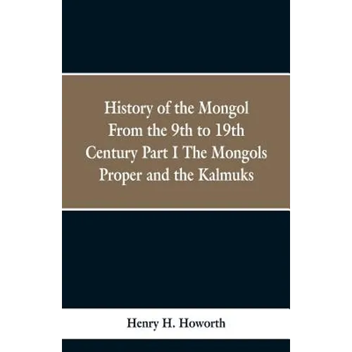 History of the Mongols from the 9th to the 19th Century: Part 1 the Mongols Proper and the Kalmyks