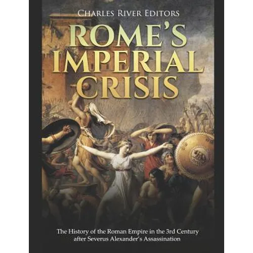 Rome's Imperial Crisis: The History of the Roman Empire in the 3rd Century after Severus Alexander's Assassination