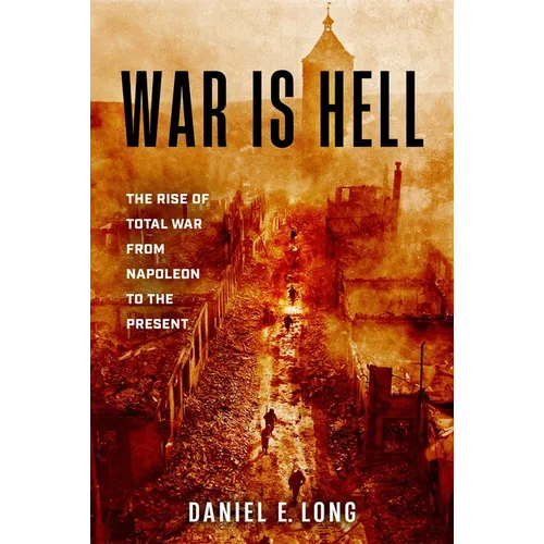 War Is Hell: The Rise of Total War from Napoleon to the Present