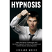 Hypnosis: Learn the Secret Techniques and the Exact Hypnotic Scripts to Hypnotize, Persuade and Control Anyone