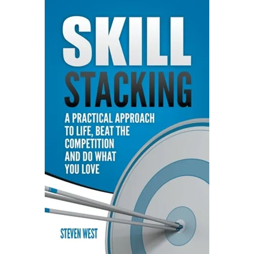 Skill Stacking: A Practical Approach to Life, Beat the Competition and Do What You Love