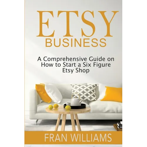 Etsy Business: A Comprehensive Guide on How to Start a Six Figure Etsy Shop