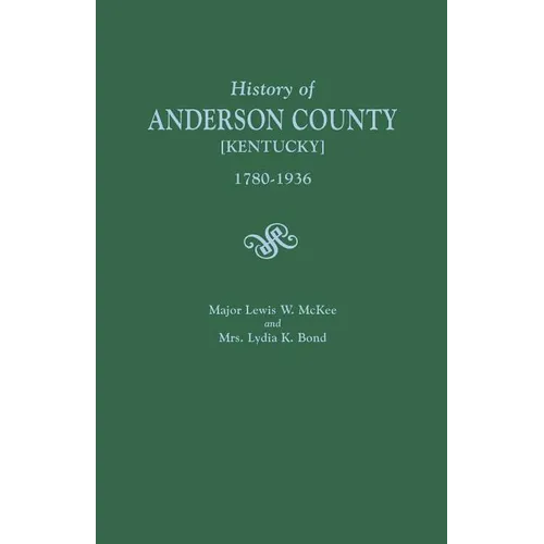History of Anderson County [Kentucky], 1780-1936; Begun in 1884 by Major Lewis W. McKee, Concluded in 1936 by Mrs. Lydia K. Bond