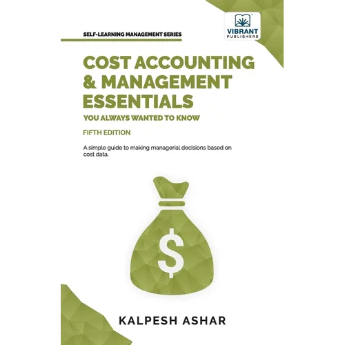 Cost Accounting and Management Essentials You Always Wanted To Know: Master Cost-Volume-Profit Analysis, Activity-Based Costing, and Managerial Decisi