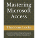 Mastering Microsoft Access: A Comprehensive Guide to Designing, Managing, and Optimizing Your Databases with Step-by-Step Tutorials and Expert Tip
