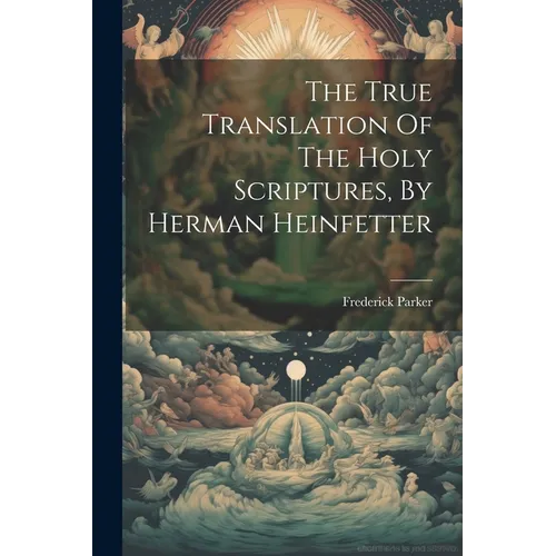 The True Translation Of The Holy Scriptures, By Herman Heinfetter