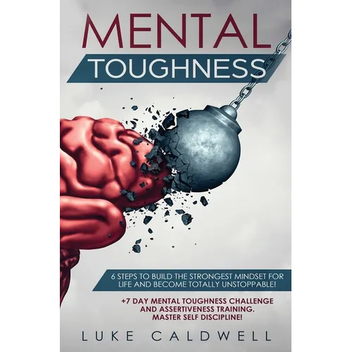 Mental Toughness: 6 Steps to Build the Strongest Mindset for Life and Become Totally Unstoppable! +7 Day Mental Toughness Challenge and Assertiveness