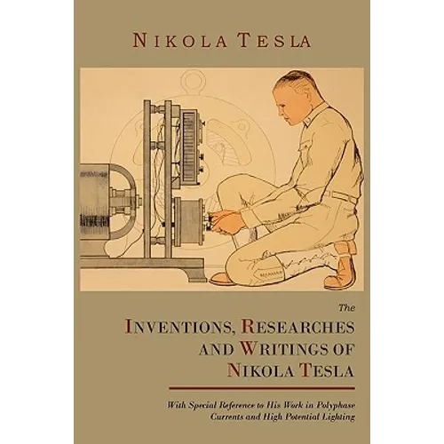 The Inventions, Researches and Writings of Nikola Tesla, with Special Reference to His Work in Polyphase Currents and High Potential Lighting