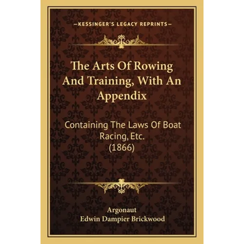 The Arts Of Rowing And Training, With An Appendix: Containing The Laws Of Boat Racing, Etc. (1866)