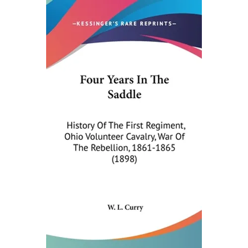 Four Years In The Saddle: History Of The First Regiment, Ohio Volunteer Cavalry, War Of The Rebellion, 1861-1865 (1898)