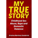 My True Story: Childhood Sex Abuse, Rape and Domestic Violence