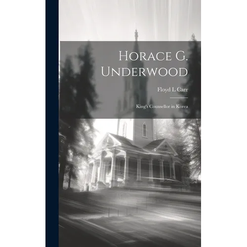 Horace G. Underwood: King's Counsellor in Korea