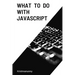 What To Do With JavaScript