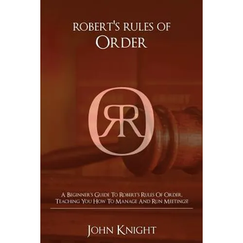 Robert's Rules of Order: A Beginner's Guide to Robert's Rules of Order, Teaching You how to Manage and Run Meetings!