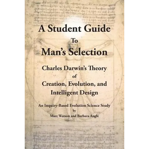 A Student Guide to Man's Selection: Charles Darwin's Theory of Creation, Evolution, and Intelligent Design