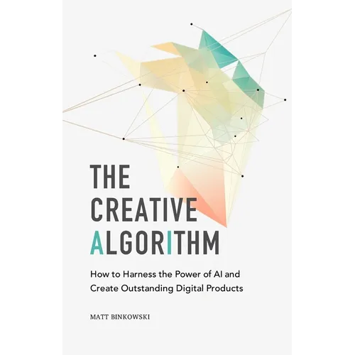 The Creative Algorithm: How to Harness the Power of AI and Create Outstanding Digital Products