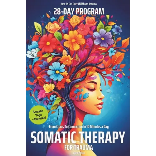 Somatic Therapy for Trauma A 28-Day Program from Chaos To Connection in Just 10 Minutes a Day: A Loving Step-by-Step Guide for Nervous System Regulati