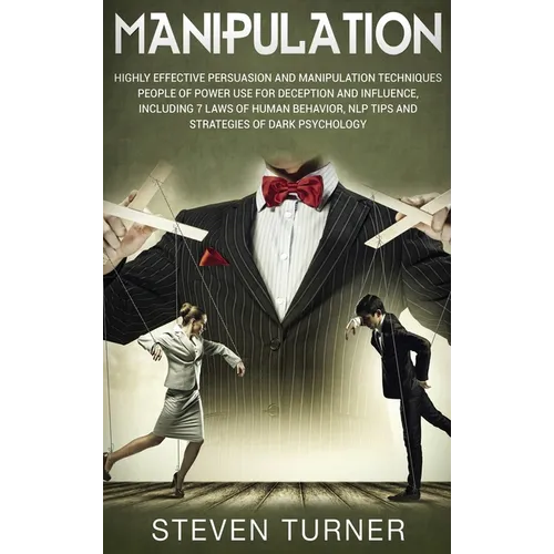 Manipulation: Highly Effective Persuasion and Manipulation Techniques People of Power Use for Deception and Influence, Including 7 Laws of Human Behav
