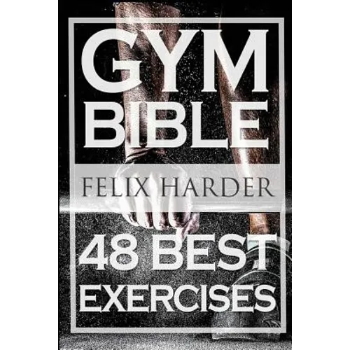 Bodybuilding: Gym Bible: 48 Best Exercises To Add Strength And Muscle (Bodybuilding For Beginners, Weight Training, Bodybuilding Workouts)
