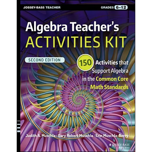 Algebra Teacher's Activities Kit: 150 Activities That Support Algebra in the Common Core Math Standards, Grades 6-12