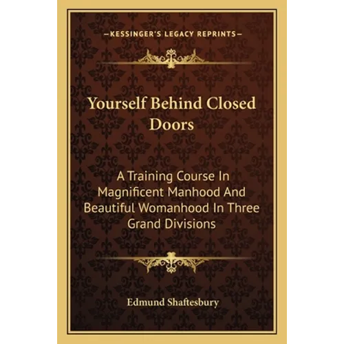 Yourself Behind Closed Doors: A Training Course In Magnificent Manhood And Beautiful Womanhood In Three Grand Divisions